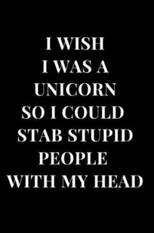 Cover of I Wish I Was a Unicorn So I Could Stab Stupid People with My Head