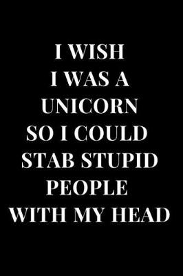 Book cover for I Wish I Was a Unicorn So I Could Stab Stupid People with My Head