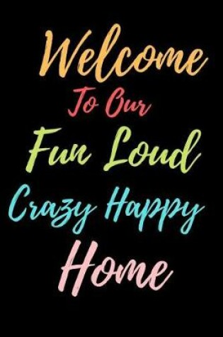 Cover of Welcome To Our Fun Loud Crazy Happy Home