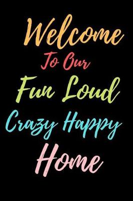 Book cover for Welcome To Our Fun Loud Crazy Happy Home