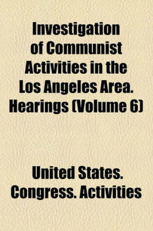 Cover of Investigation of Communist Activities in the Los Angeles Area. Hearings (Volume 6)