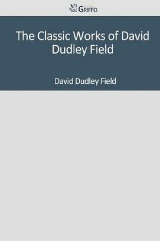 Cover of The Classic Works of David Dudley Field