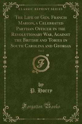 Book cover for The Life of Gen. Francis Marion, a Celebrated Partisan Officer in the Revolutionary War, Against the British and Tories in South Carolina and Georgia, Vol. 2 (Classic Reprint)