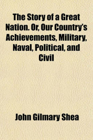 Cover of The Story of a Great Nation. Or, Our Country's Achievements, Military, Naval, Political, and Civil