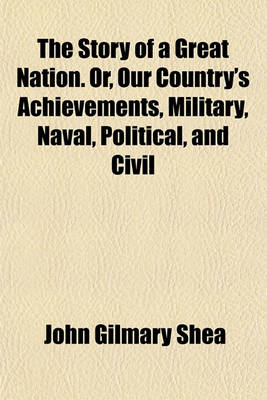 Book cover for The Story of a Great Nation. Or, Our Country's Achievements, Military, Naval, Political, and Civil