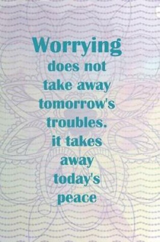 Cover of Worrying Does Not Take Away Tomorrow's Troubles It Takes Away Today's Peace