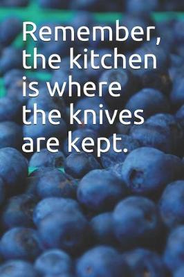 Book cover for Remember, the Kitchen Is Where the Knives Are Kept.