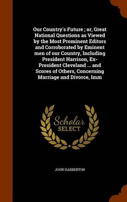 Book cover for Our Country's Future; Or, Great National Questions as Viewed by the Most Prominent Editors and Corroborated by Eminent Men of Our Country, Including President Harrison, Ex-President Cleveland ... and Scores of Others, Concerning Marriage and Divorce, IMM