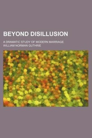 Cover of Beyond Disillusion; A Dramatic Study of Modern Marriage