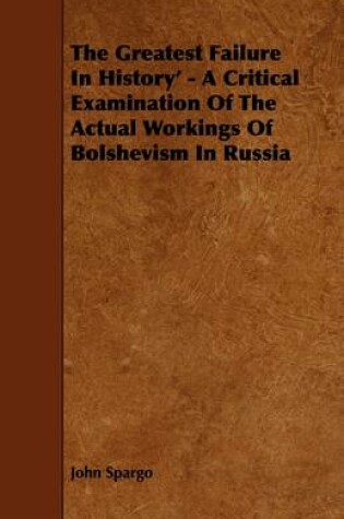 Cover of The Greatest Failure In History' - A Critical Examination Of The Actual Workings Of Bolshevism In Russia