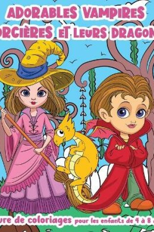 Cover of Adorables Vampires, Sorcieres et leurs Dragons ! - Livre de Coloriages pour les enfants de 4 a 8 ans