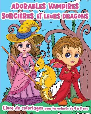 Cover of Adorables Vampires, Sorcieres et leurs Dragons ! - Livre de Coloriages pour les enfants de 4 a 8 ans