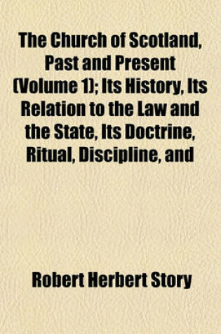 Cover of The Church of Scotland, Past and Present (Volume 1); Its History, Its Relation to the Law and the State, Its Doctrine, Ritual, Discipline, and