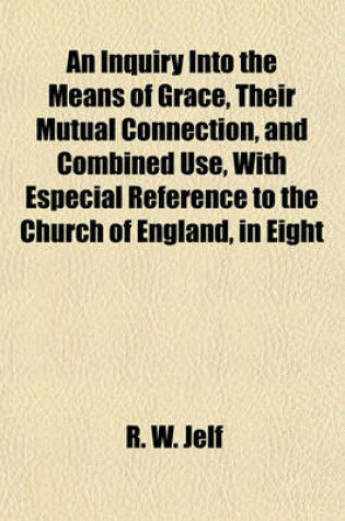 Cover of An Inquiry Into the Means of Grace, Their Mutual Connection, and Combined Use, with Especial Reference to the Church of England, in Eight