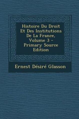 Cover of Histoire Du Droit Et Des Institutions de La France, Volume 3 - Primary Source Edition