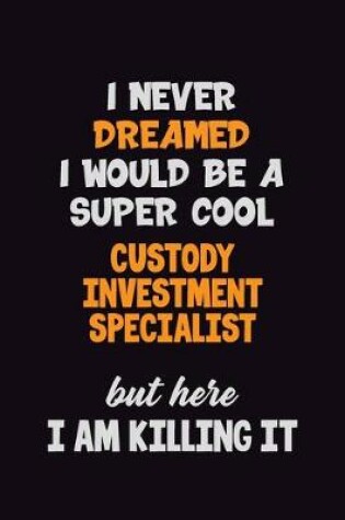 Cover of I Never Dreamed I would Be A Super Cool Custody Investment Specialist But Here I Am Killing It