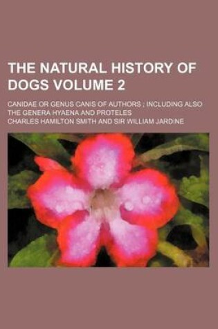 Cover of The Natural History of Dogs Volume 2; Canidae or Genus Canis of Authors Including Also the Genera Hyaena and Proteles