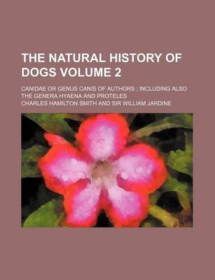 Book cover for The Natural History of Dogs Volume 2; Canidae or Genus Canis of Authors Including Also the Genera Hyaena and Proteles