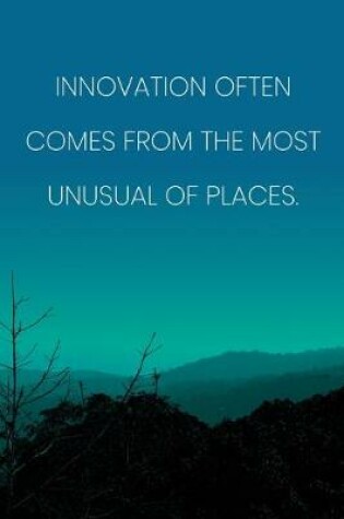 Cover of Inspirational Quote Notebook - 'Innovation Often Comes From The Most Unusual Of Places.' - Inspirational Journal to Write in