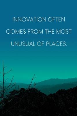 Book cover for Inspirational Quote Notebook - 'Innovation Often Comes From The Most Unusual Of Places.' - Inspirational Journal to Write in