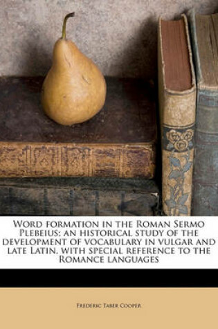 Cover of Word Formation in the Roman Sermo Plebeius; An Historical Study of the Development of Vocabulary in Vulgar and Late Latin, with Special Reference to the Romance Languages