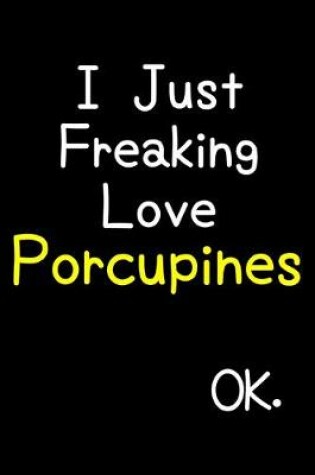 Cover of I Just Freaking Love Porcupines Ok.