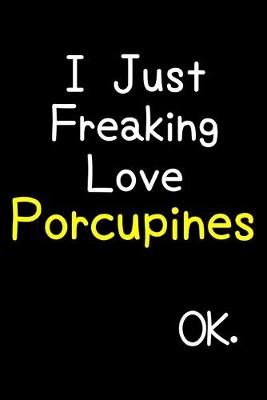 Book cover for I Just Freaking Love Porcupines Ok.