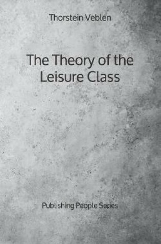 Cover of The Theory of the Leisure Class - Publishing People Series
