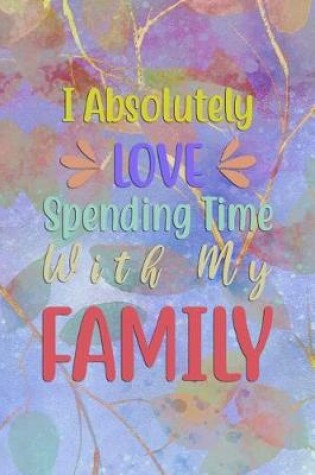 Cover of I Absolutely LOVE Spending Time With My FAMILY