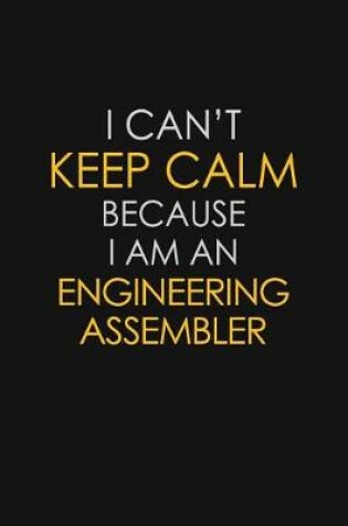 Cover of I Can't Keep Calm Because I Am An Engineering Assembler