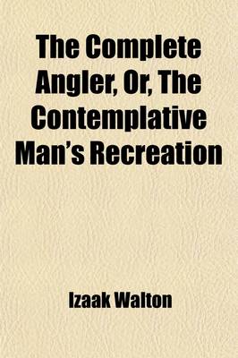 Book cover for The Complete Angler, Or, the Contemplative Man's Recreation (Volume 2); Being a Discourse of Rivers, Fish-Ponds, Fish, and Fishing