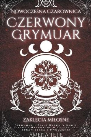 Cover of Nowoczesna Czarownica Czerwony Grymuar - Zakl&#281;cia milosne - Czerwone i Biale Rytualy Magii. Filtry i Naturalne Mikstury dla Spraw Serca i Uwodzenia
