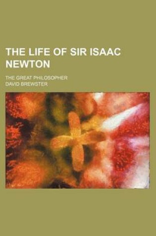 Cover of The Life of Sir Isaac Newton; The Great Philosopher