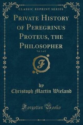 Cover of Private History of Peregrinus Proteus, the Philosopher, Vol. 1 of 2 (Classic Reprint)