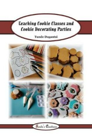 Cover of Teaching Cookie Classes and Cookie Decorating Parties