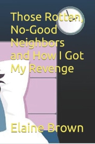 Cover of Those Rotten, No-Good Neighbors and How I Got My Revenge