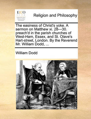 Book cover for The easiness of Christ's yoke. A sermon on Matthew xi. 28---30. preach'd in the parish churches of West-Ham, Essex, and St. Olave's Hart-street, London. By the Reverend Mr. William Dodd, ...