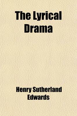 Book cover for The Lyrical Drama (Volume 2); Essays on Subjects, Composers, and Executants of Modern Opera. Essays on Subjects, Composers, & Executants of Modern Ope