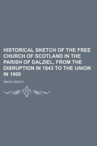 Cover of Historical Sketch of the Free Church of Scotland in the Parish of Dalziel, from the Disruption in 1843 to the Union in 1900