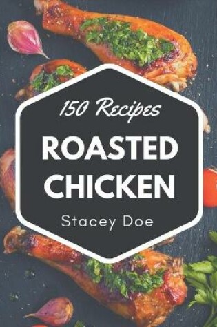 Cover of 150 Roasted Chicken Recipes