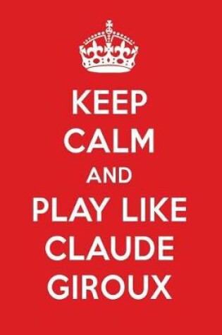 Cover of Keep Calm and Play Like Claude Giroux