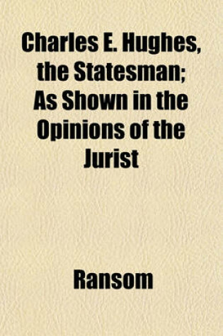 Cover of Charles E. Hughes, the Statesman; As Shown in the Opinions of the Jurist
