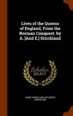 Book cover for Lives of the Queens of England, from the Norman Conquest. by A. [And E.] Strickland