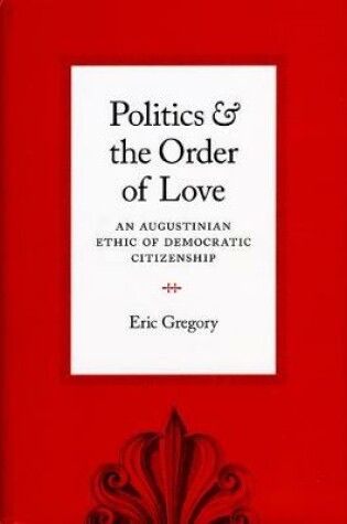 Cover of Politics and the Order of Love : An Augustinian Ethic of Democratic Citizenship