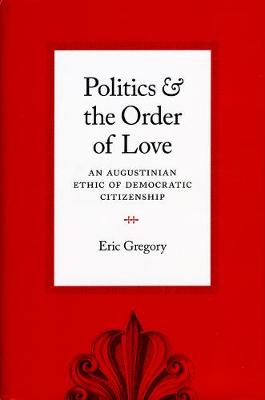 Book cover for Politics and the Order of Love : An Augustinian Ethic of Democratic Citizenship