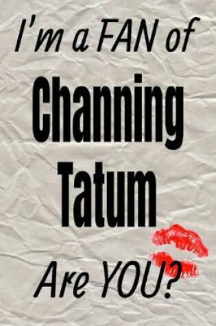 Cover of I'm a Fan of Channing Tatum Are You? Creative Writing Lined Journal