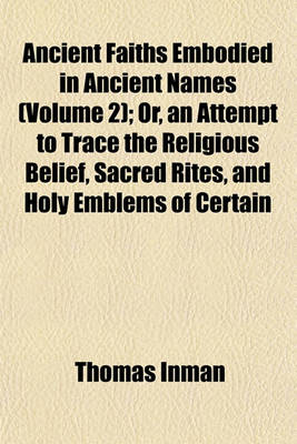 Book cover for Ancient Faiths Embodied in Ancient Names (Volume 2); Or, an Attempt to Trace the Religious Belief, Sacred Rites, and Holy Emblems of Certain