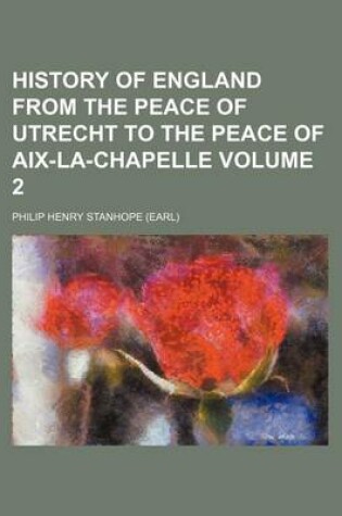 Cover of History of England from the Peace of Utrecht to the Peace of AIX-La-Chapelle Volume 2