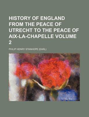 Book cover for History of England from the Peace of Utrecht to the Peace of AIX-La-Chapelle Volume 2