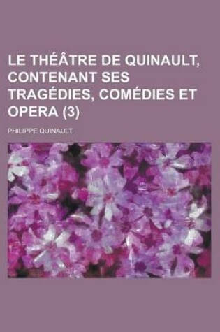 Cover of Le Theatre de Quinault, Contenant Ses Tragedies, Comedies Et Opera (3 )